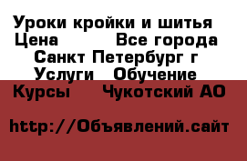 Уроки кройки и шитья › Цена ­ 350 - Все города, Санкт-Петербург г. Услуги » Обучение. Курсы   . Чукотский АО